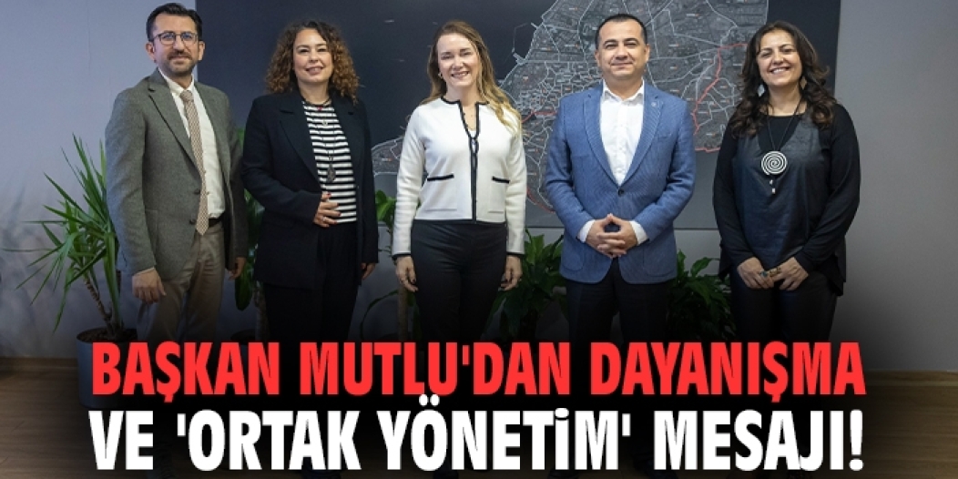 Başkan Mutlu'dan dayanışma ve 'ortak yönetim' mesajı!