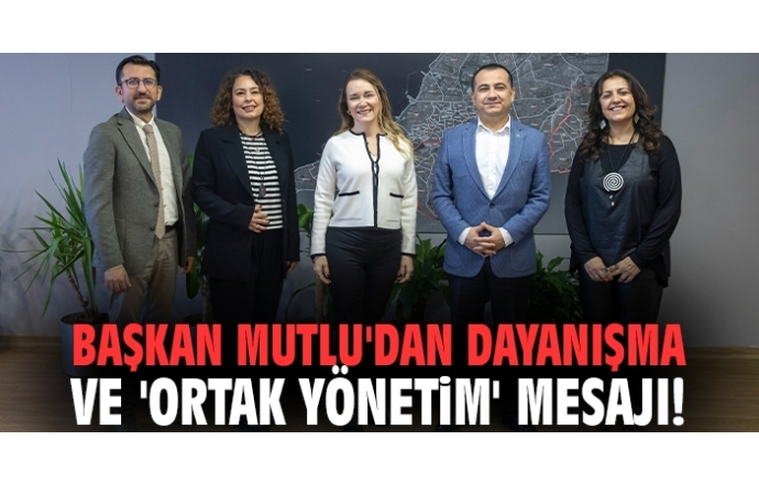Başkan Mutlu'dan dayanışma ve 'ortak yönetim' mesajı!